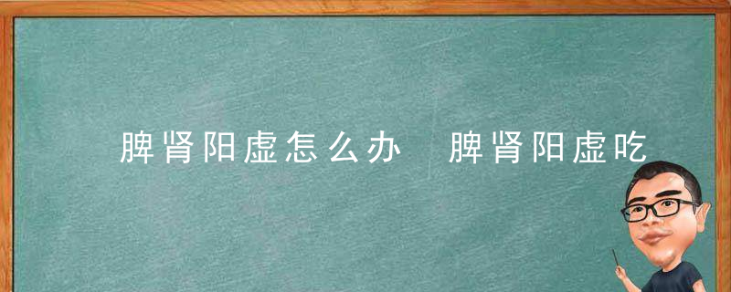 脾肾阳虚怎么办 脾肾阳虚吃什么